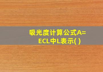 吸光度计算公式A=ECL中L表示( )